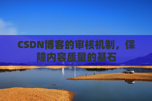 CSDN博客的审核机制，保障内容质量的基石