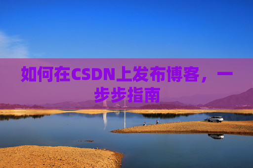 如何在CSDN上发布博客，一步步指南